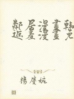 邻居漫画韩漫无遮羞漫画免费阅读