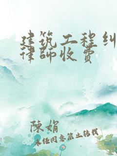 建筑工程纠纷请律师收费