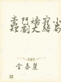 豪门娇宠小甜妻短剧大结局