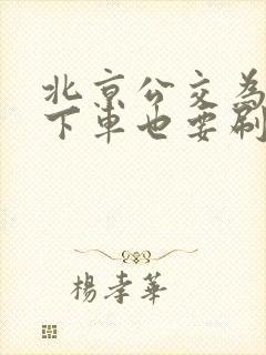 北京公交为什么下车也要刷卡 北京公交为什么下车也要刷卡