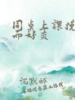 同桌上课摸我下面好爽