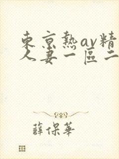 东京热av精品人妻一区二区三区 东京热av精品人妻一区二区三区