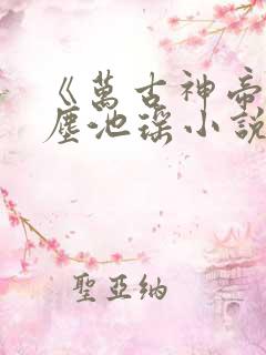 《万古神帝张若尘池瑶小说》