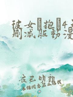 彼女を抱か4无删减版动漫在线