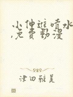 小伸进喷水看片,免费动漫