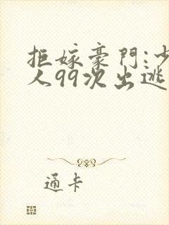 拒嫁豪门:少夫人99次出逃全文阅读 拒嫁豪门:少夫人99次出逃全文阅读