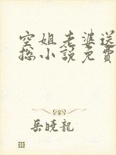 空姐老婆送给海总小说免费阅读 空姐老婆送给海总小说免费阅读