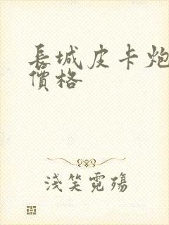 长城皮卡炮什么价格