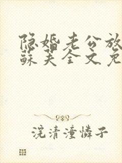 隐婚老公放肆宠苏芙全文免费阅读