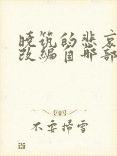 晓筑的悲哀外传改编自哪部小说 晓筑的悲哀外传改编自哪部小说