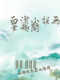 白洁小说无弹窗笔趣阁 白洁小说无弹窗笔趣阁