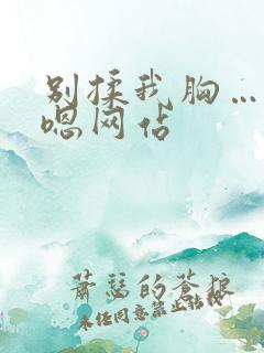 别揉我胸…啊…嗯网站