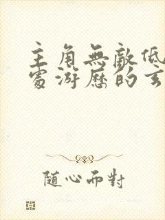 主角无敌低调到处游历的玄幻小说