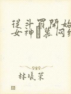 从斗罗开始俘获女神鞪慕网络小说 从斗罗开始俘获女神鞪慕网络小说