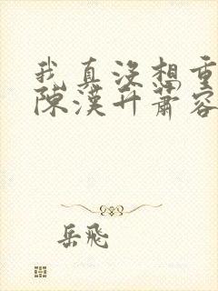 我真没想重生啊陈汉升萧容鱼