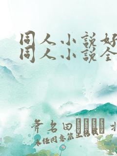 同人小说好看的同人小说全本同人小