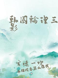 韩国轮理三级电影
