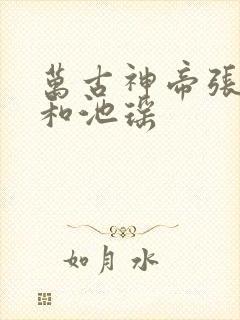 万古神帝张若尘和池瑶