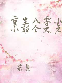 重生八零小福女小说全文免费阅读 重生八零小福女小说全文免费阅读