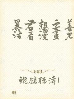 暴君想要善良地活着漫画免费下拉式全部