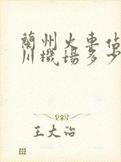 兰州火车站到中川机场多少公里