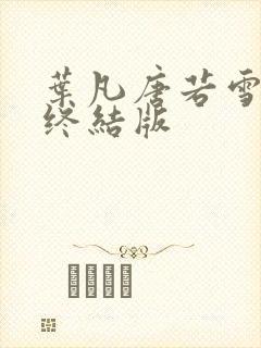 叶凡唐若雪医婿终结版