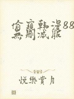 偷窥韩漫88话无删减版 偷窥韩漫88话无删减版