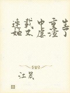 连载中重生千金她又虐渣了
