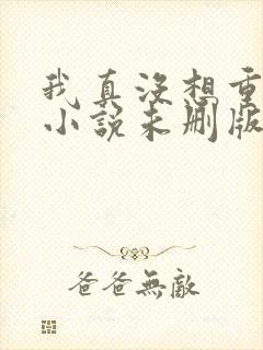 我真没想重生啊小说未删版下载txt