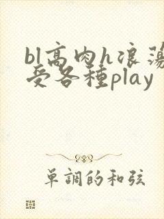 bl高肉h浪荡受各种play