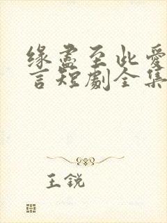 缘尽至此爱不再言短剧全集