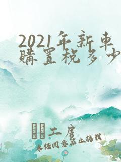 2021年新车购置税多少