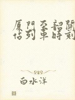 厦门至韶关火车站列车时刻表