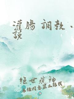 灌肠 调教 小说