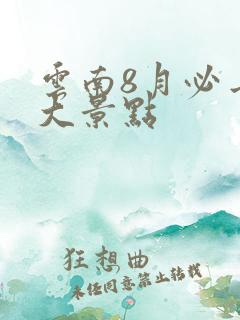 云南8月必去十大景点