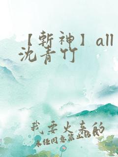 【斩神】all沈青竹 【斩神】all沈青竹