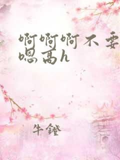 啊啊啊不要嗯嗯嗯高h