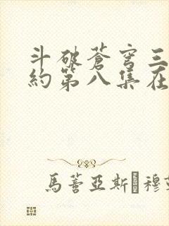斗破苍穹三年之约第八集在线观看