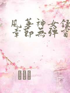风华神女录最新章节无弹窗笔趣阁 风华神女录最新章节无弹窗笔趣阁