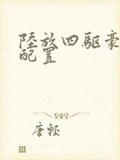 陆放四驱豪华版配置