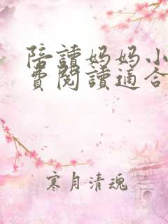 陪读妈妈小说免费阅读适合一个人看的小说