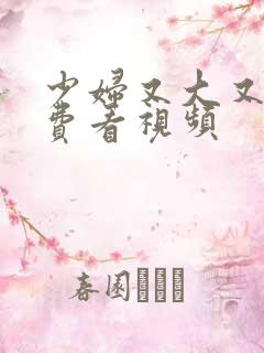 少妇又大又爽免费看视频