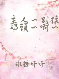 主人~别揉了~奶头~啊~