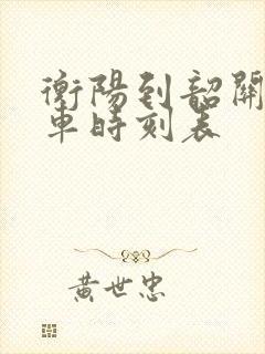 衡阳到韶关东火车时刻表 衡阳到韶关东火车时刻表