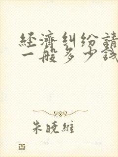 经济纠纷请律师一般多少钱律师收费标准 经济纠纷请律师一般多少钱律师收费标准