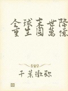 全球末世降临我重生囤万亿物资