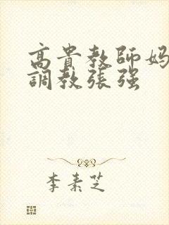 高贵教师妈妈被调教张强