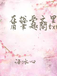 在总受文里抢主角笔趣阁txt 在总受文里抢主角笔趣阁txt