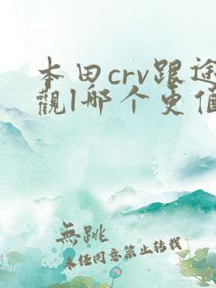本田crv跟途观l哪个更值得买 本田crv跟途观l哪个更值得买