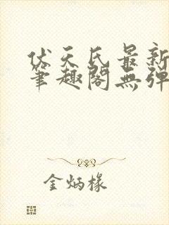 伏天氏最新章节笔趣阁无弹窗